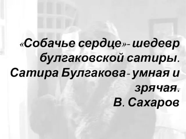 «Собачье сердце»- шедевр булгаковской сатиры. Сатира Булгакова- умная и зрячая. В. Сахаров