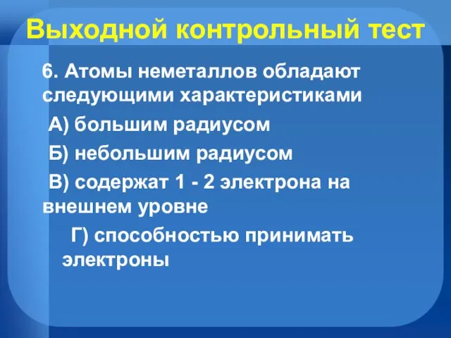 Выходной контрольный тест 6. Атомы неметаллов обладают следующими характеристиками А) большим