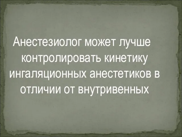 Анестезиолог может лучше контролировать кинетику ингаляционных анестетиков в отличии от внутривенных