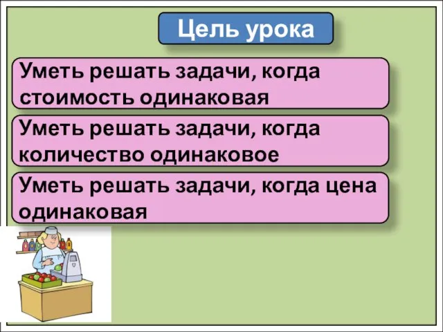 Цель урока Уметь решать задачи, когда стоимость одинаковая Уметь решать задачи,