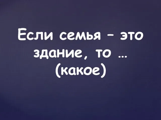 Если семья – это здание, то … (какое)