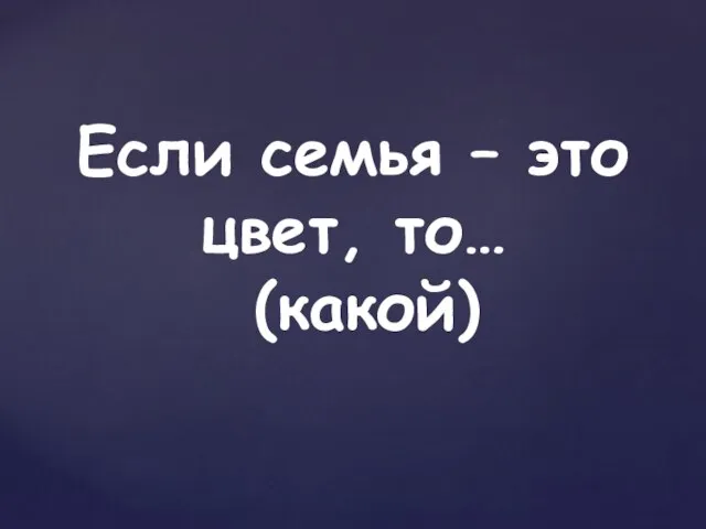 Если семья – это цвет, то… (какой)