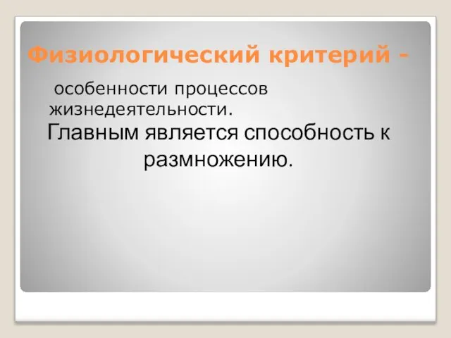 Физиологический критерий - особенности процессов жизнедеятельности. Главным является способность к размножению.