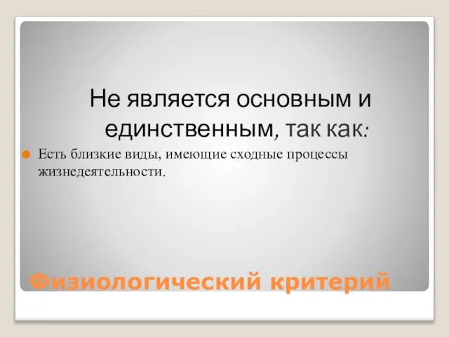 Физиологический критерий Не является основным и единственным, так как: Есть близкие виды, имеющие сходные процессы жизнедеятельности.