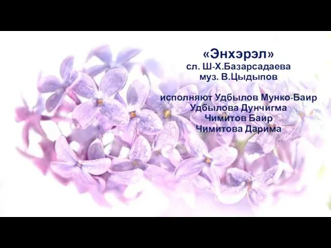 «Энхэрэл» сл. Ш-Х.Базарсадаева муз. В.Цыдыпов исполняют Удбылов Мунко-Баир Удбылова Дунчигма Чимитов Баир Чимитова Дарима