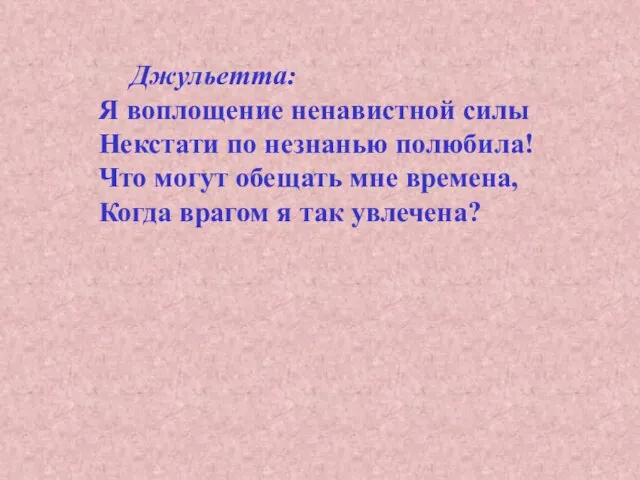 Джульетта: Я воплощение ненавистной силы Некстати по незнанью полюбила! Что могут