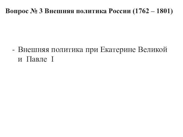 Вопрос № 3 Внешняя политика России (1762 – 1801) Внешняя политика