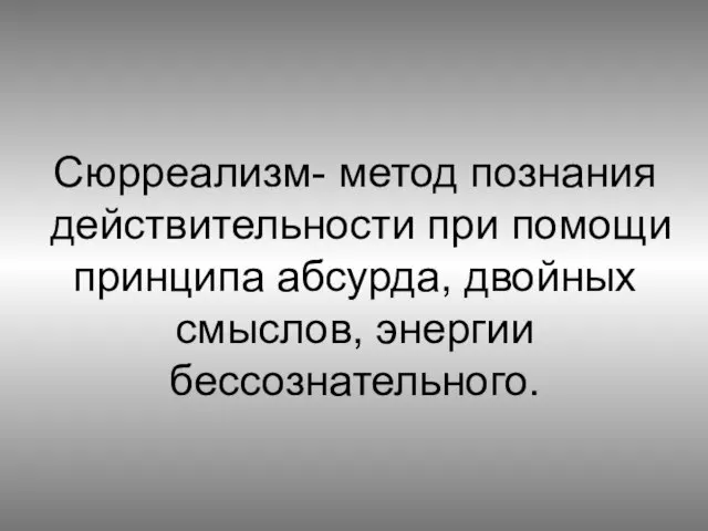 Сюрреализм- метод познания действительности при помощи принципа абсурда, двойных смыслов, энергии бессознательного.