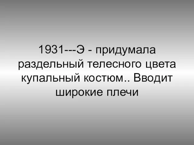 1931---Э - придумала раздельный телесного цвета купальный костюм.. Вводит широкие плечи