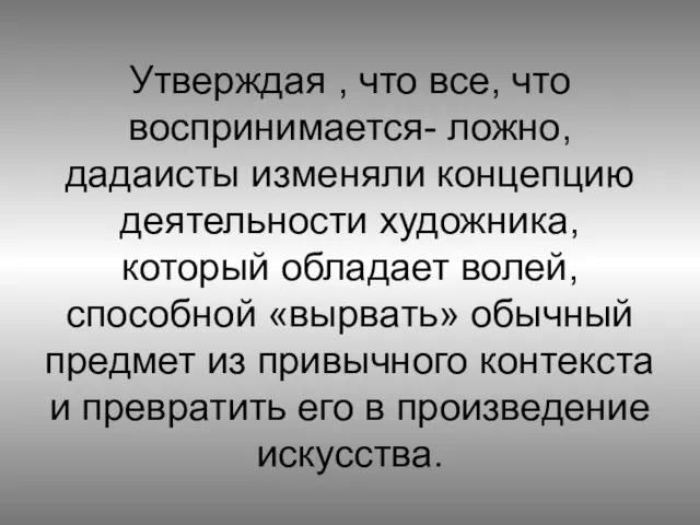 Утверждая , что все, что воспринимается- ложно, дадаисты изменяли концепцию деятельности