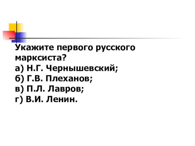 Укажите первого русского марксиста? а) Н.Г. Чернышевский; б) Г.В. Плеханов; в) П.Л. Лавров; г) В.И. Ленин.