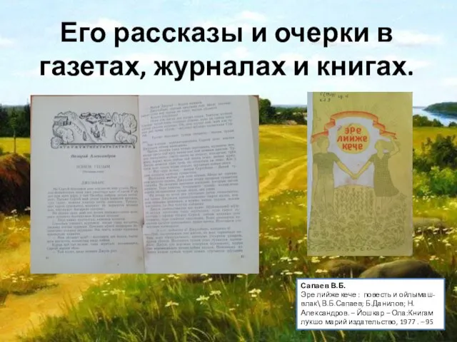 Его рассказы и очерки в газетах, журналах и книгах. Сапаев В.Б.