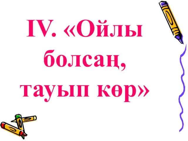 ІV. «Ойлы болсаң, тауып көр»