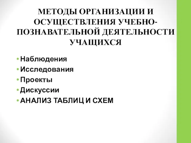 МЕТОДЫ ОРГАНИЗАЦИИ И ОСУЩЕСТВЛЕНИЯ УЧЕБНО-ПОЗНАВАТЕЛЬНОЙ ДЕЯТЕЛЬНОСТИ УЧАЩИХСЯ Наблюдения Исследования Проекты Дискуссии АНАЛИЗ ТАБЛИЦ И СХЕМ