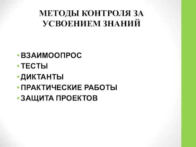 МЕТОДЫ КОНТРОЛЯ ЗА УСВОЕНИЕМ ЗНАНИЙ ВЗАИМООПРОС ТЕСТЫ ДИКТАНТЫ ПРАКТИЧЕСКИЕ РАБОТЫ ЗАЩИТА ПРОЕКТОВ