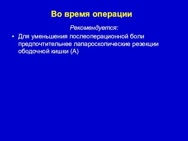 Рекомендуется: Для уменьшения послеоперационной боли предпочтительнее лапароскопические резекции ободочной кишки (A) Во время операции