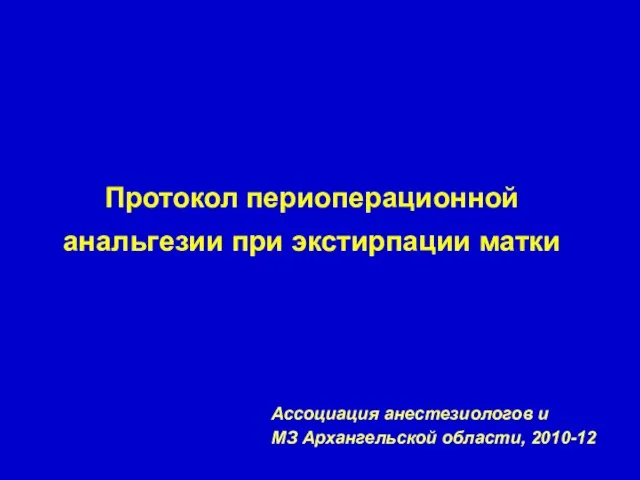 Протокол периоперационной анальгезии при экстирпации матки Ассоциация анестезиологов и МЗ Архангельской области, 2010-12