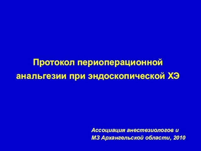 Протокол периоперационной анальгезии при эндоскопической ХЭ Ассоциация анестезиологов и МЗ Архангельской области, 2010