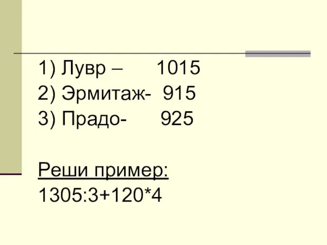 1) Лувр – 1015 2) Эрмитаж- 915 3) Прадо- 925 Реши пример: 1305:3+120*4