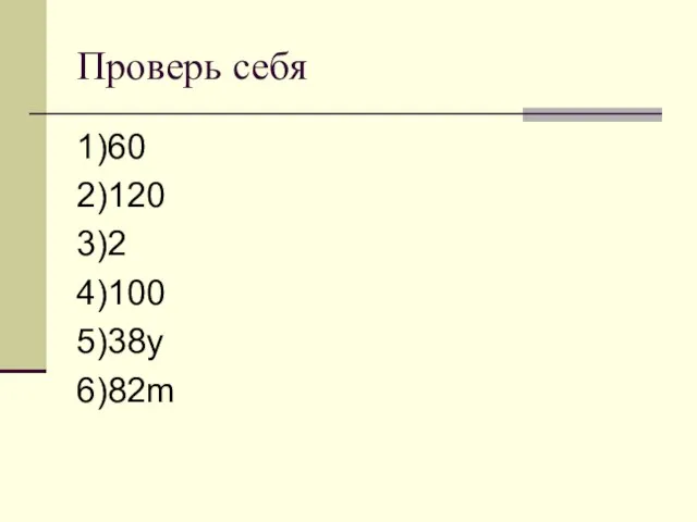 Проверь себя 1)60 2)120 3)2 4)100 5)38у 6)82m