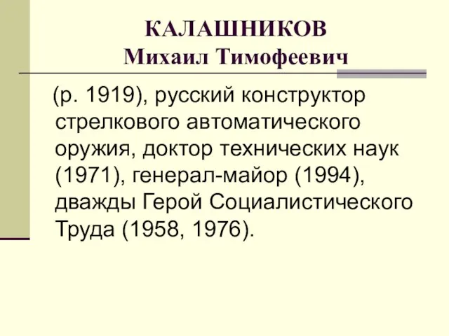 КАЛАШНИКОВ Михаил Тимофеевич (р. 1919), русский конструктор стрелкового автоматического оружия, доктор