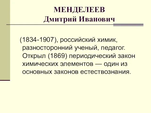 МЕНДЕЛЕЕВ Дмитрий Иванович (1834-1907), российский химик, разносторонний ученый, педагог. Открыл (1869)