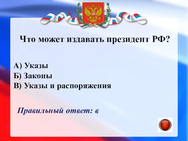 Что может издавать президент РФ? А) Указы Б) Законы В) Указы и распоряжения Правильный ответ: в