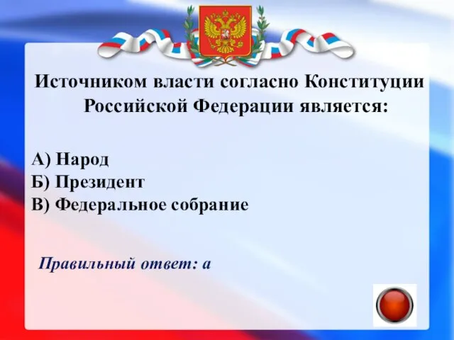 Источником власти согласно Конституции Российской Федерации является: А) Народ Б) Президент