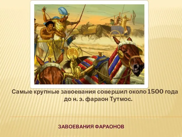 ЗАВОЕВАНИЯ ФАРАОНОВ Самые крупные завоевания совершил около 1500 года до н. э. фараон Тутмос.