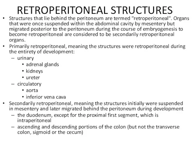 RETROPERITONEAL STRUCTURES Structures that lie behind the peritoneum are termed "retroperitoneal".