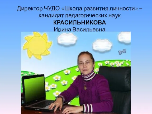 Директор ЧУДО «Школа развития личности» – кандидат педагогических наук КРАСИЛЬНИКОВА Ирина Васильевна