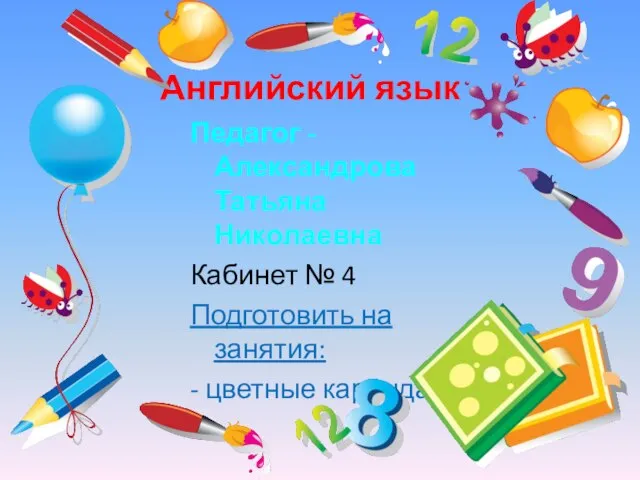 Английский язык Педагог - Александрова Татьяна Николаевна Кабинет № 4 Подготовить на занятия: - цветные карандаши