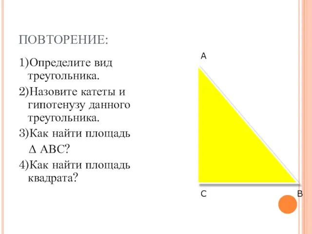 ПОВТОРЕНИЕ: 1)Определите вид треугольника. 2)Назовите катеты и гипотенузу данного треугольника. 3)Как