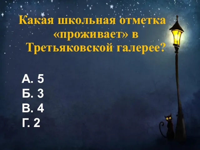 Какая школьная отметка «проживает» в Третьяковской галерее? А. 5 Б. 3 В. 4 Г. 2