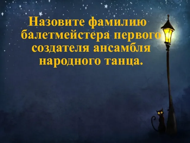 Назовите фамилию балетмейстера первого создателя ансамбля народного танца. А. Михаил Барышников