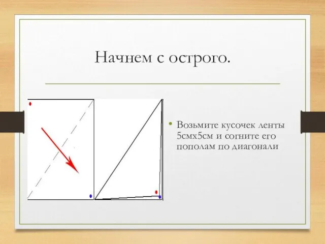 Начнем с острого. Возьмите кусочек ленты 5смх5см и согните его пополам по диагонали