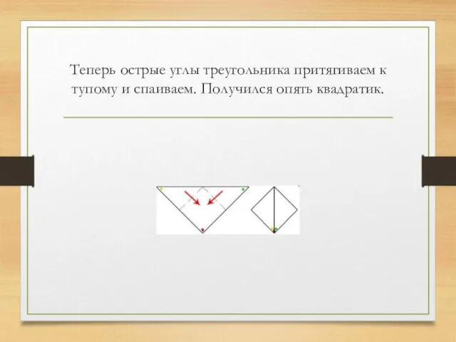 Теперь острые углы треугольника притягиваем к тупому и спаиваем. Получился опять квадратик.