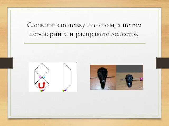 Сложите заготовку пополам, а потом переверните и расправьте лепесток.