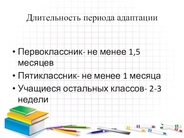 Длительность периода адаптации Первоклассник- не менее 1,5 месяцев Пятиклассник- не менее