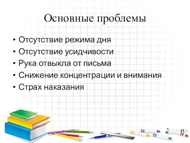 Основные проблемы Отсутствие режима дня Отсутствие усидчивости Рука отвыкла от письма