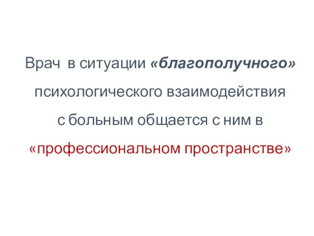 Врач в ситуации «благополучного» психологического взаимодействия с больным общается с ним в «профессиональном пространстве»