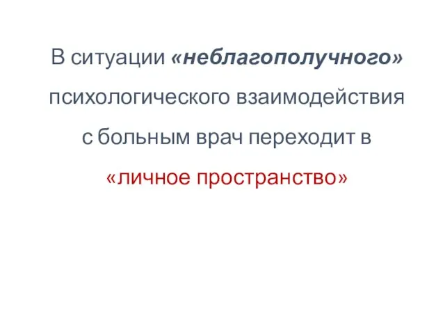 В ситуации «неблагополучного» психологического взаимодействия с больным врач переходит в «личное пространство»