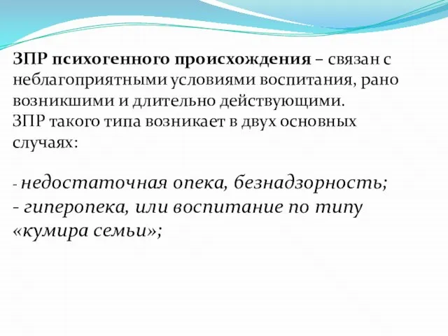 ЗПР психогенного происхождения – связан с неблагоприятными условиями воспитания, рано возникшими