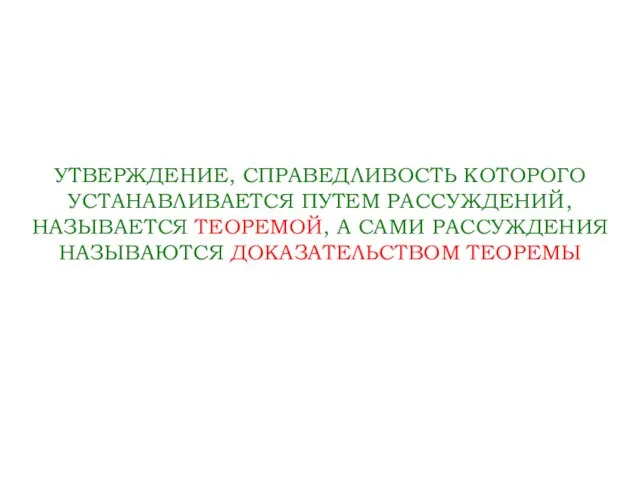 УТВЕРЖДЕНИЕ, СПРАВЕДЛИВОСТЬ КОТОРОГО УСТАНАВЛИВАЕТСЯ ПУТЕМ РАССУЖДЕНИЙ, НАЗЫВАЕТСЯ ТЕОРЕМОЙ, А САМИ РАССУЖДЕНИЯ НАЗЫВАЮТСЯ ДОКАЗАТЕЛЬСТВОМ ТЕОРЕМЫ