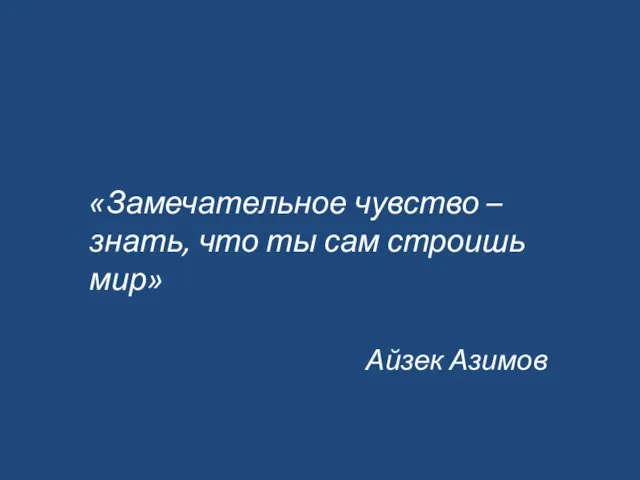 «Замечательное чувство – знать, что ты сам строишь мир» Айзек Азимов