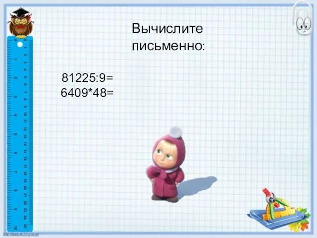 Вычислите письменно: 81225:9= 6409*48=