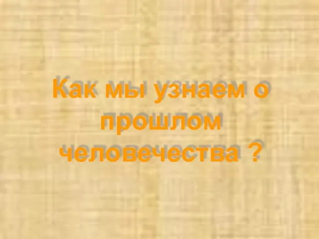 Как мы узнаем о прошлом человечества ?