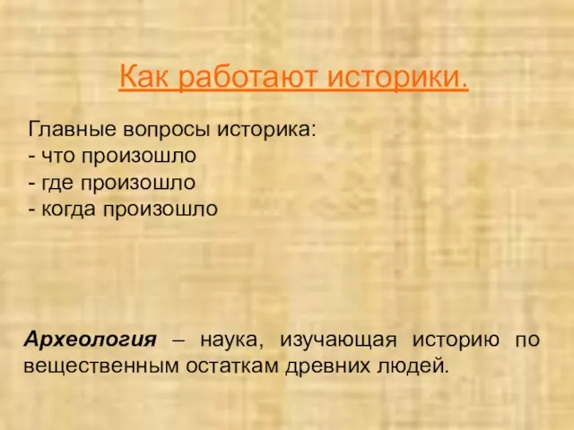 Как работают историки. Главные вопросы историка: - что произошло - где