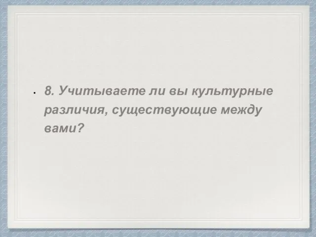 8. Учитываете ли вы культурные различия, существующие между вами?