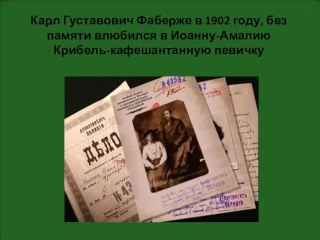 Карл Густавович Фаберже в 1902 году, без памяти влюбился в Иоанну-Амалию Крибель-кафешантанную певичку